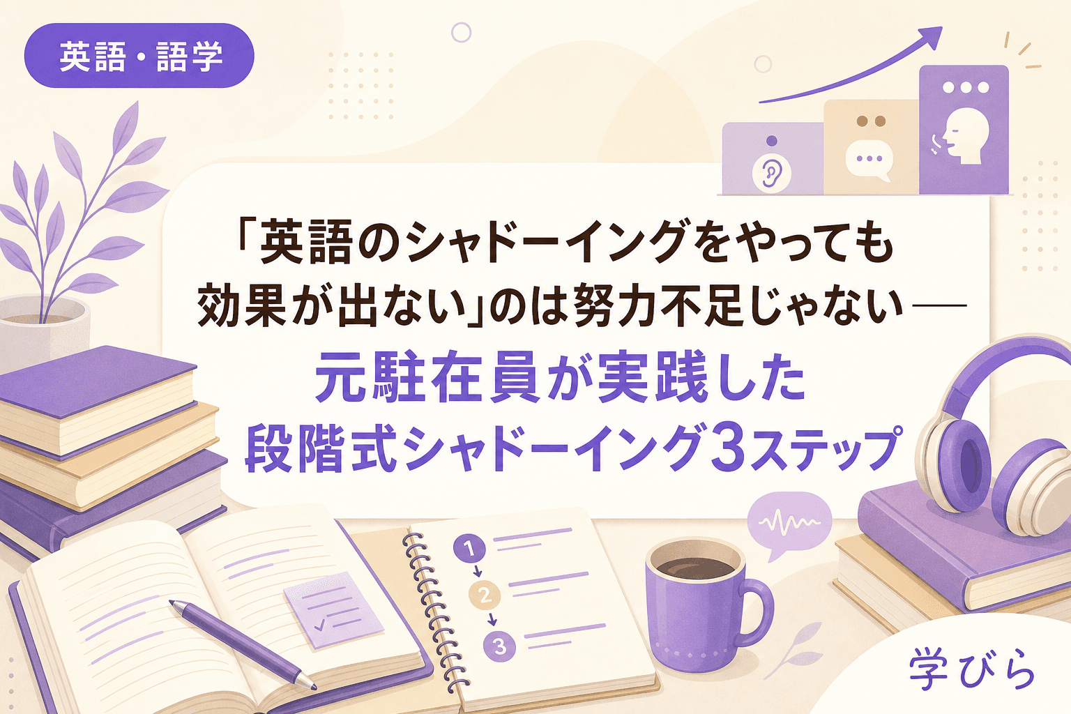 「英語のシャドーイングをやっても効果が出ない」のは努力不足じゃない――元駐在員が実践した段階式シャドーイング3ステップ