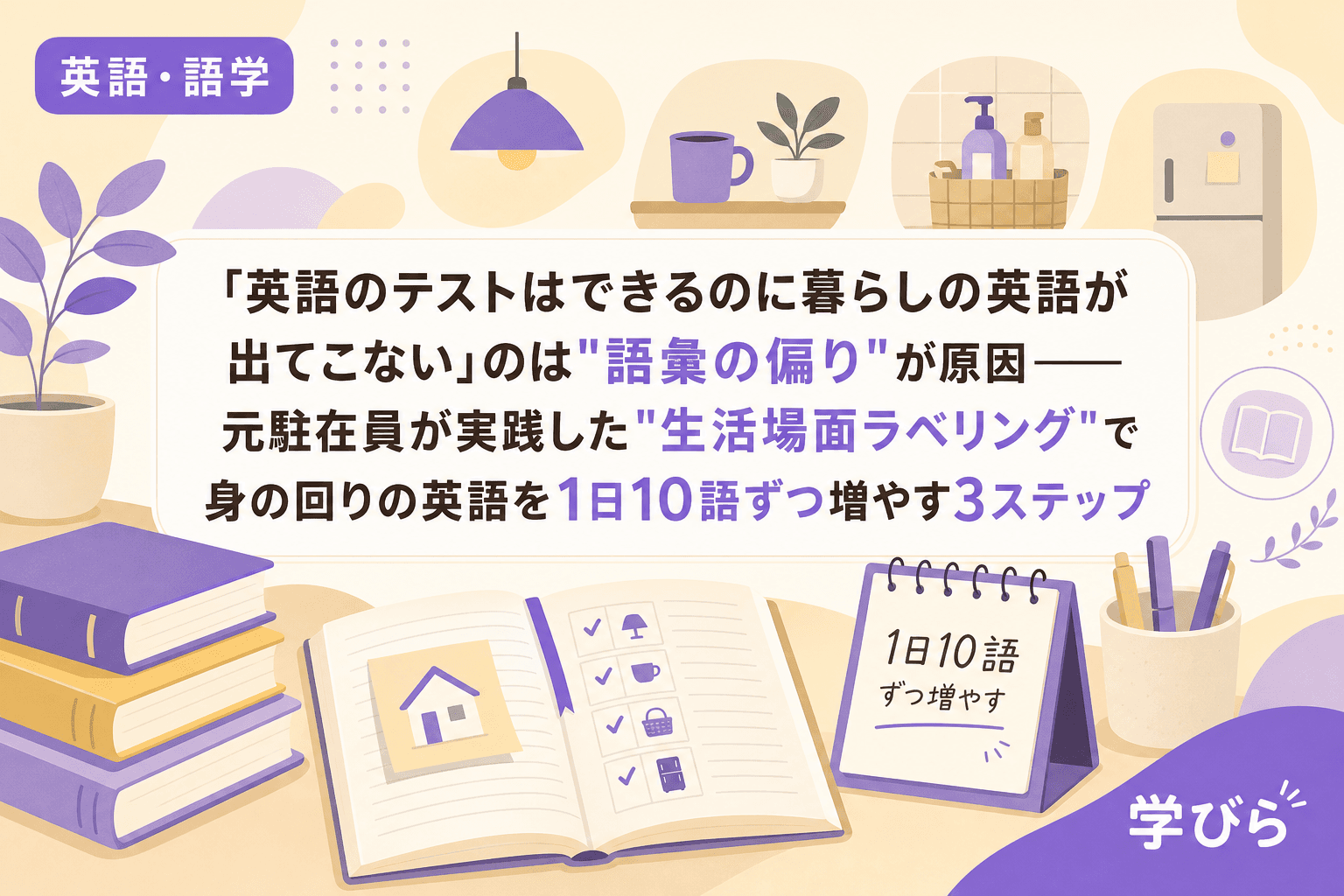 「英語のテストはできるのに暮らしの英語が出てこない」のは"語彙の偏り"が原因――元駐在員が実践した"生活場面ラベリング"で身の回りの英語を1日10語ずつ増やす3ステップ