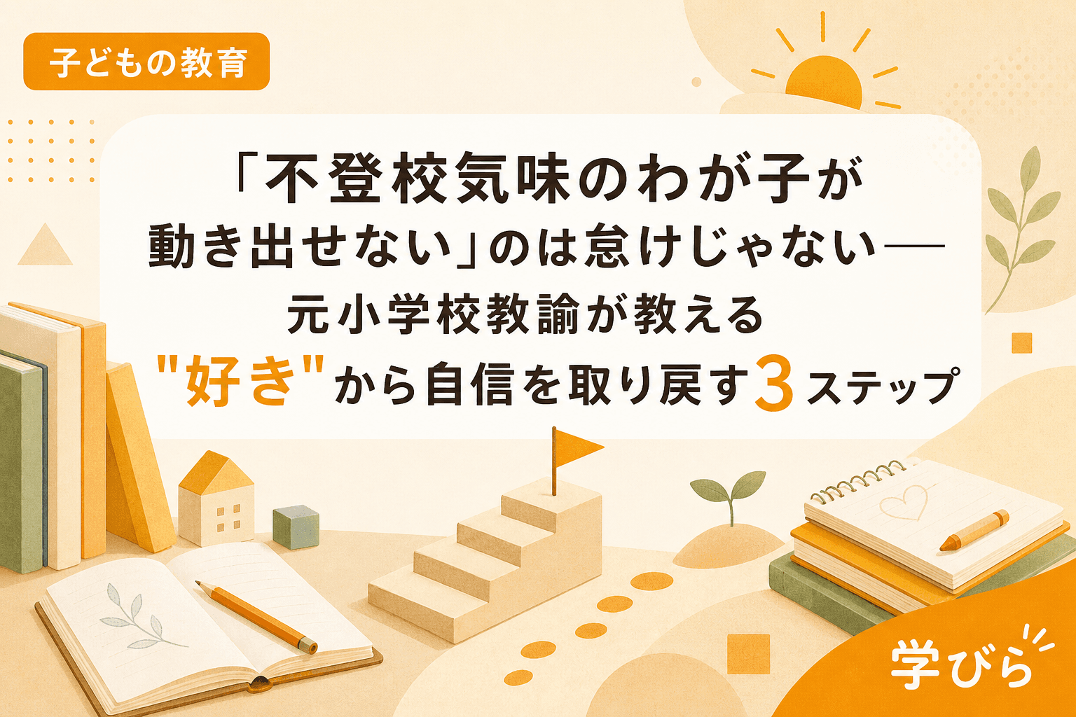 「不登校気味のわが子が動き出せない」のは怠けじゃない――元小学校教諭が教える"好き"から自信を取り戻す3ステップ