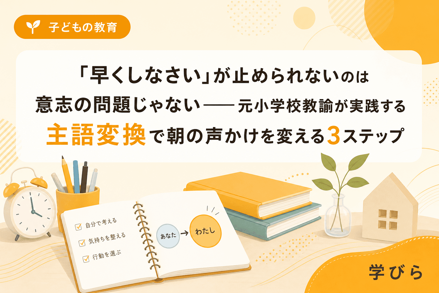 「早くしなさい」が止められないのは意志の問題じゃない――元小学校教諭が実践する主語変換で朝の声かけを変える3ステップ