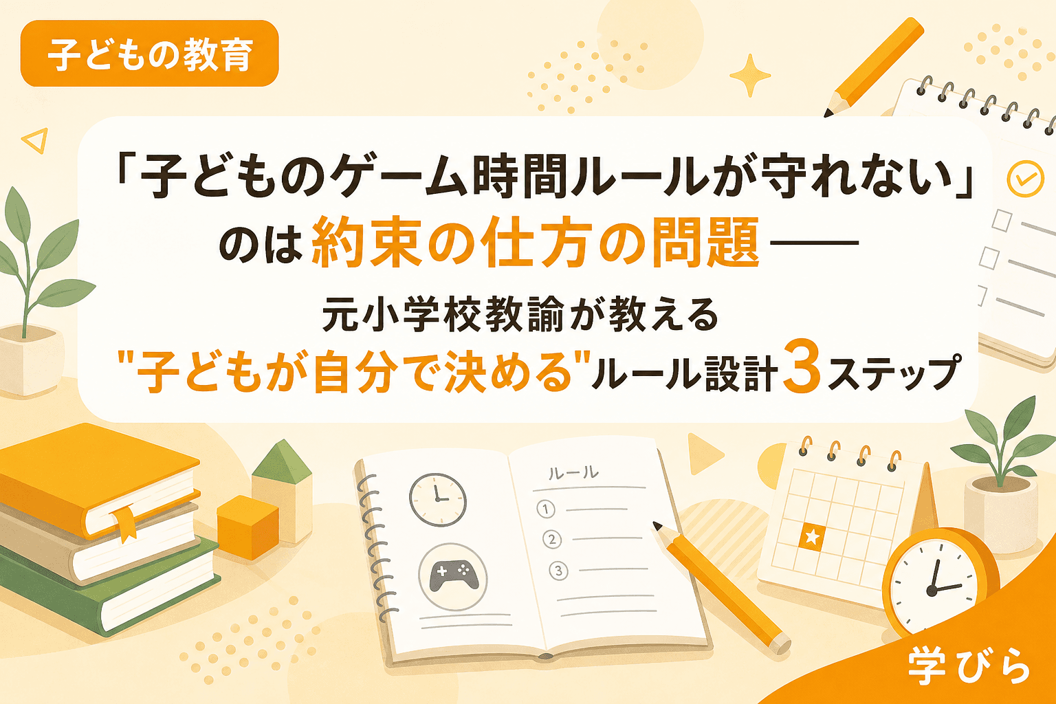 「子どものゲーム時間ルールが守れない」のは約束の仕方の問題――元小学校教諭が教える"子どもが自分で決める"ルール設計3ステップ