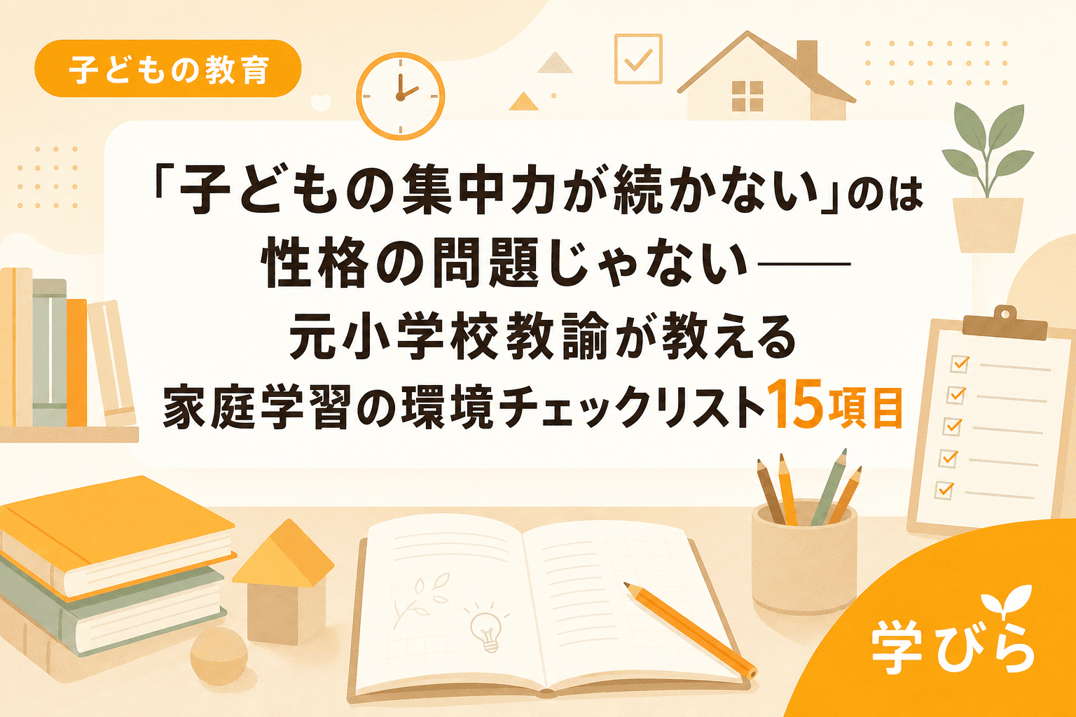 「子どもの集中力が続かない」のは性格の問題じゃない――元小学校教諭が教える家庭学習の環境チェックリスト15項目