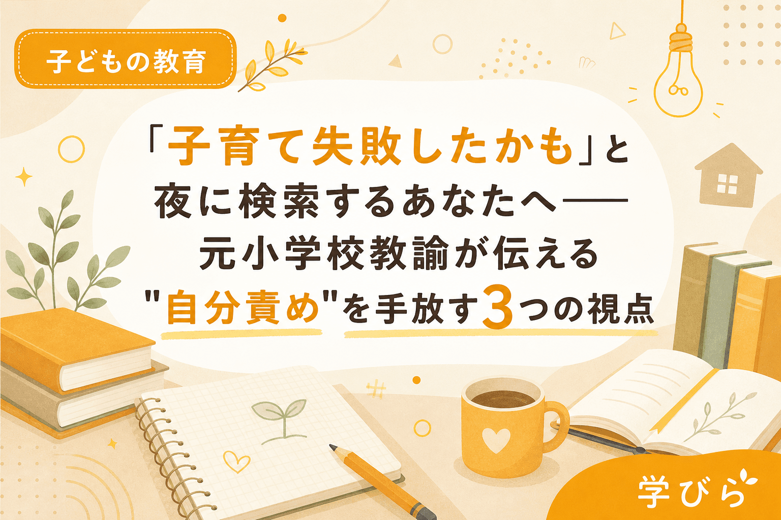 「子育て失敗したかも」と夜に検索するあなたへ――元小学校教諭が伝える"自分責め"を手放す3つの視点