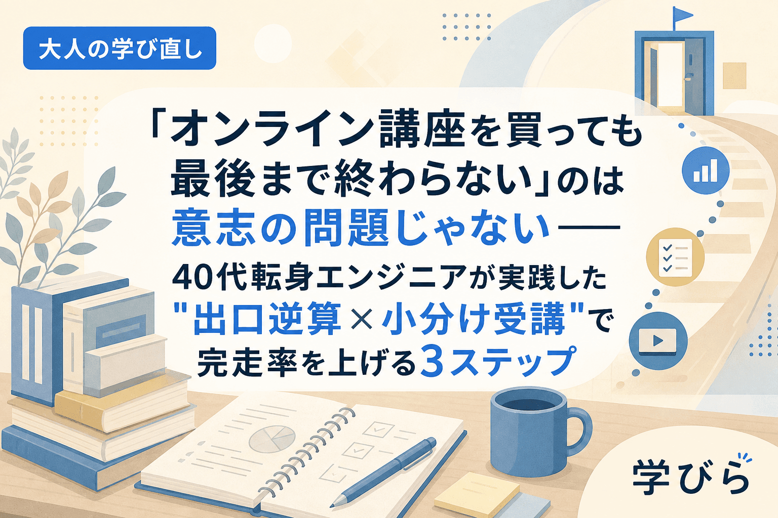 「オンライン講座を買っても最後まで終わらない」のは意志の問題じゃない――40代転身エンジニアが実践した"出口逆算×小分け受講"で完走率を上げる3ステップ