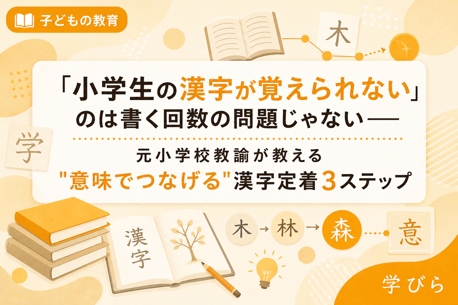 「小学生の漢字が覚えられない」のは書く回数の問題じゃない――元小学校教諭が教える"意味でつなげる"漢字定着3ステップ