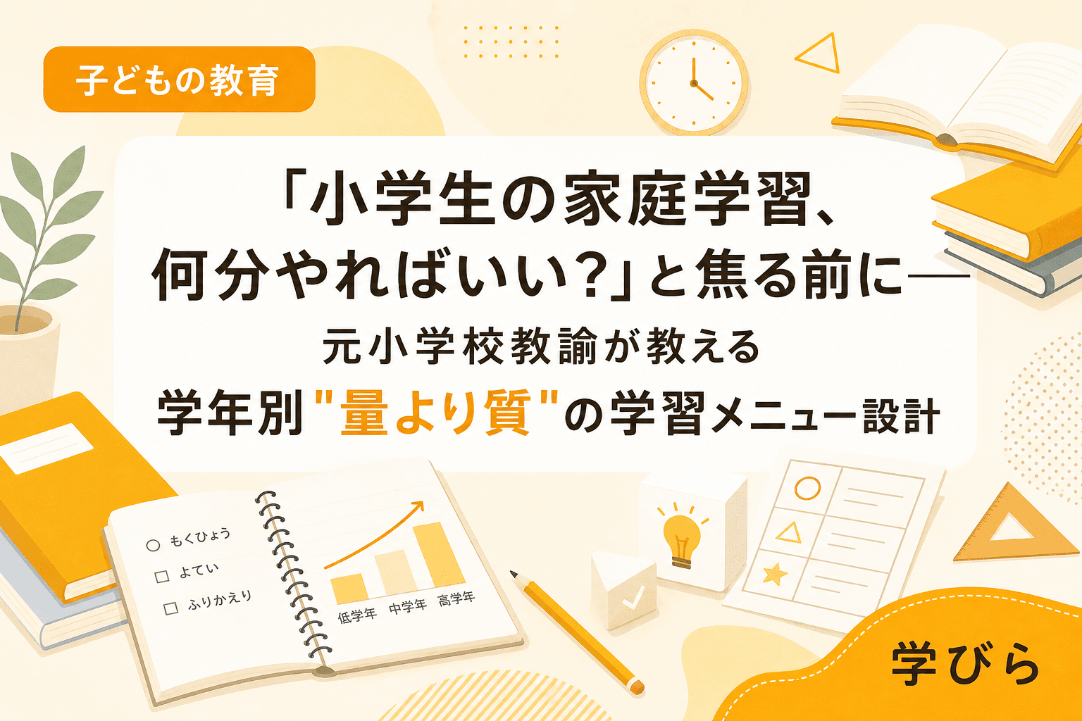 「小学生の家庭学習、何分やればいい?」と焦る前に――元小学校教諭が教える学年別"量より質"の学習メニュー設計
